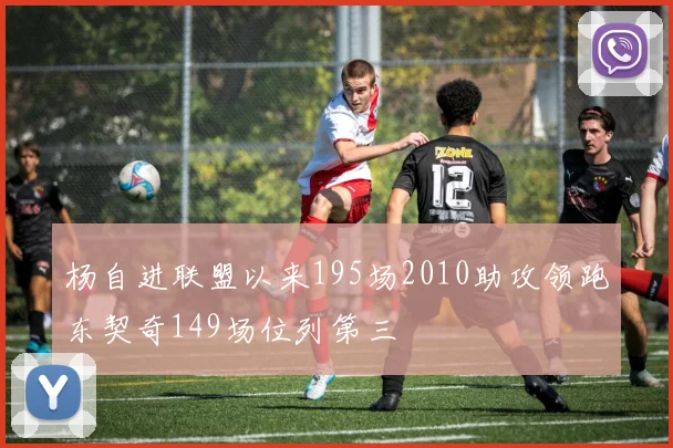 杨自进联盟以来195场2010助攻领跑东契奇149场位列第三