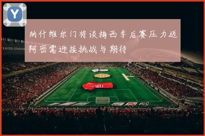 纳什维尔门将谈梅西季后赛压力迈阿密需迎接挑战与期待