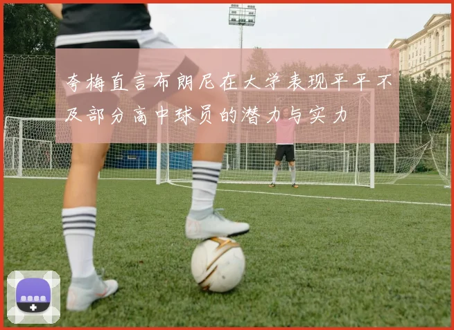 夸梅直言布朗尼在大学表现平平不及部分高中球员的潜力与实力