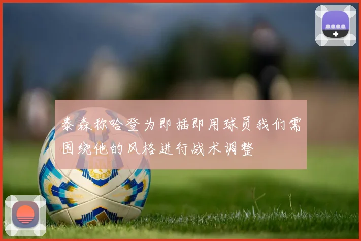 泰森称哈登为即插即用球员我们需围绕他的风格进行战术调整