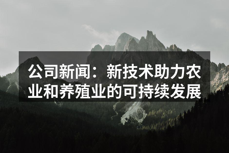 公司新闻：新技术助力农业和养殖业的可持续发展